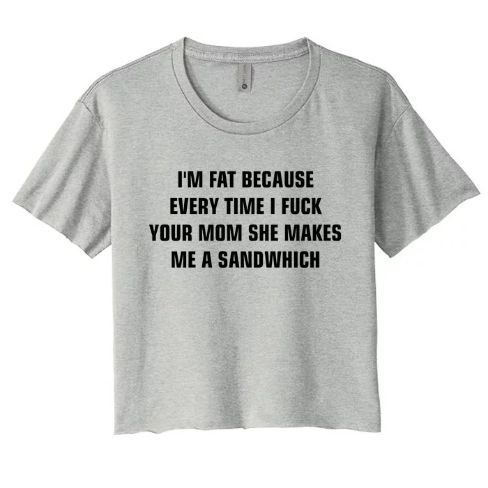 I'm Fat Because I F Your Mom She Makes Me A Sandwich Women's Crop Top Tee