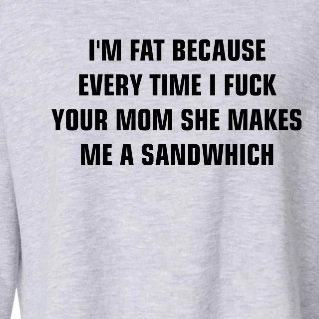 I'm Fat Because I F Your Mom She Makes Me A Sandwich Cropped Pullover Crew