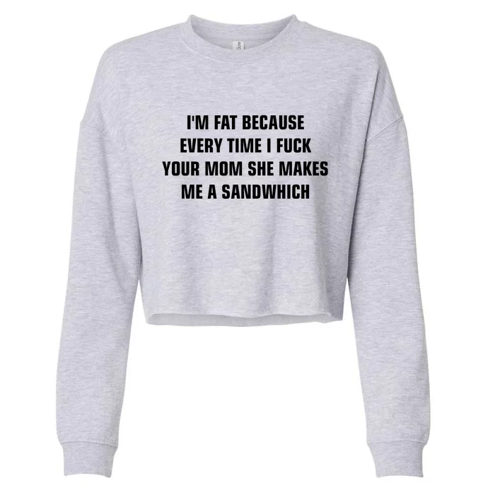 I'm Fat Because I F Your Mom She Makes Me A Sandwich Cropped Pullover Crew