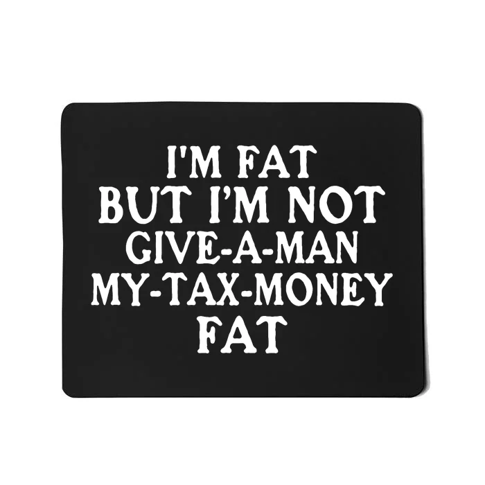 IM Fat But IM Not Give A Man My Tax Money Fat Mousepad