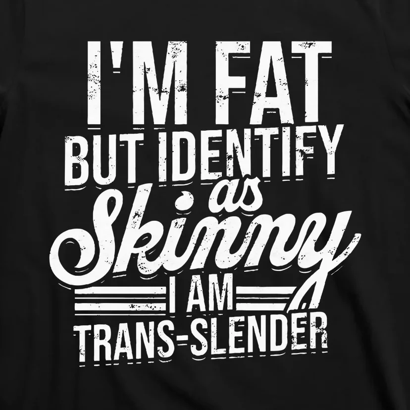 I'm fat but identify as skinny I am transslender Obese T-Shirt