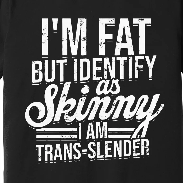 I'm fat but identify as skinny I am transslender Obese Premium T-Shirt