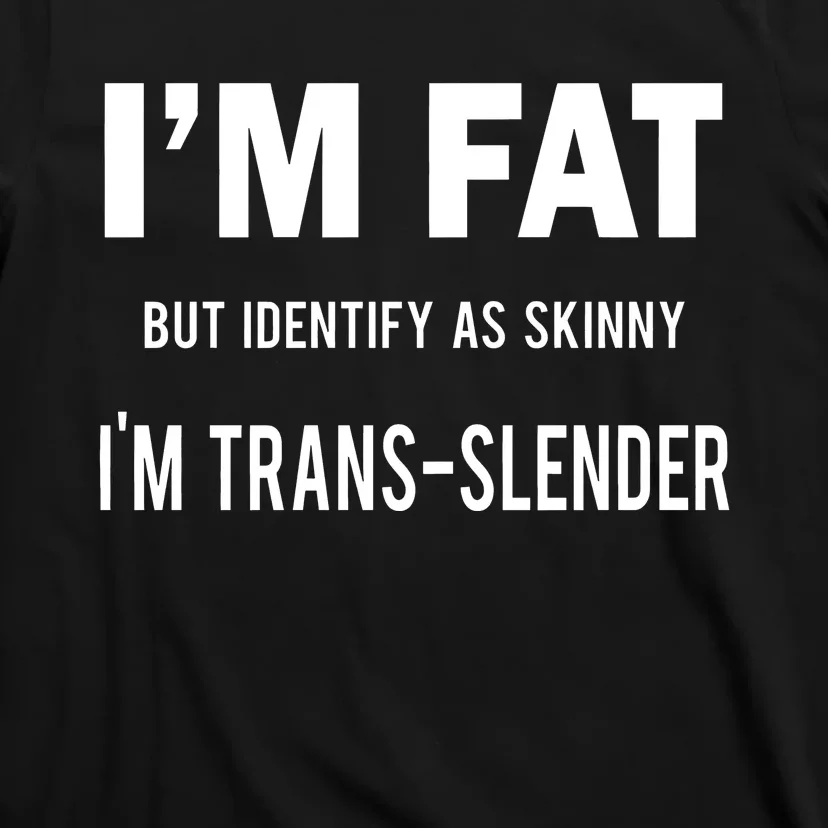 I’M Fat But Identify As Skinny I’M Transslender T-Shirt