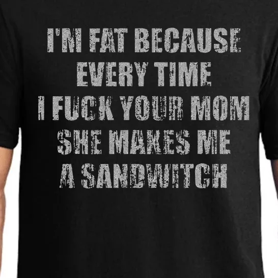 Im Fat Because Every Time I Fuck Your Mom She Makes Me A Pajama Set