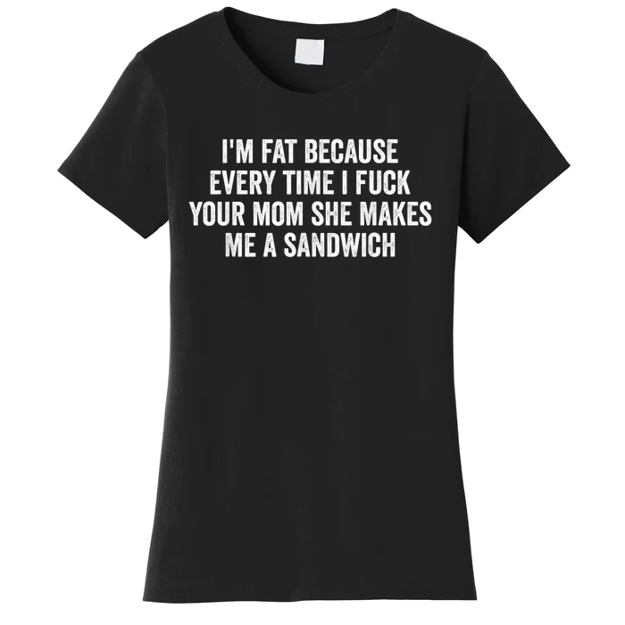 Im Fat Because I Fuck Your Mom Sandwich Fucking Sex Women's T-Shirt