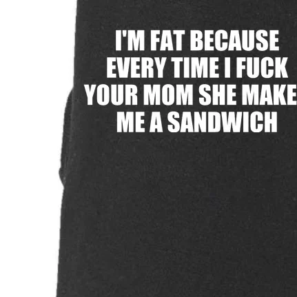 I'm Fat Because Every Time I Fuck Your Mom She Makes Me A Sandwich Doggie 3-End Fleece Hoodie