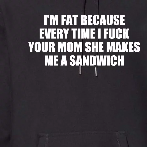 I'm Fat Because Every Time I Fuck Your Mom She Makes Me A Sandwich Premium Hoodie