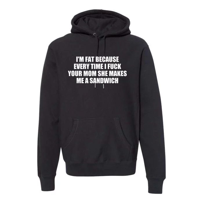 I'm Fat Because Every Time I Fuck Your Mom She Makes Me A Sandwich Premium Hoodie