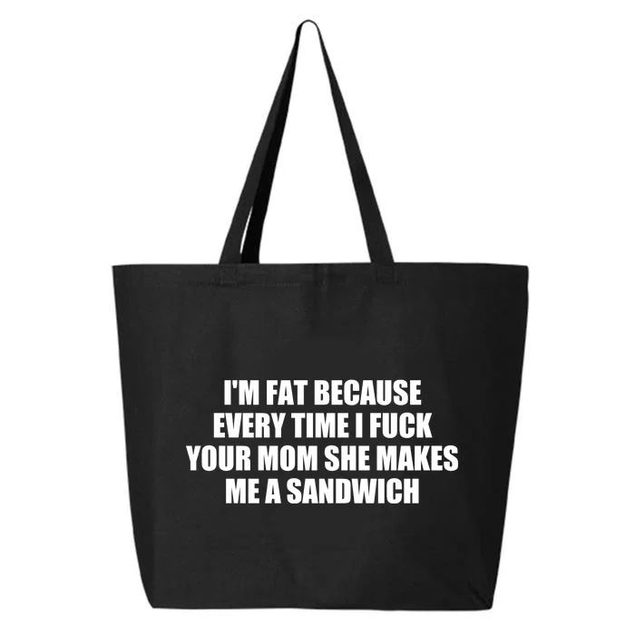 I'm Fat Because Every Time I Fuck Your Mom She Makes Me A Sandwich 25L Jumbo Tote