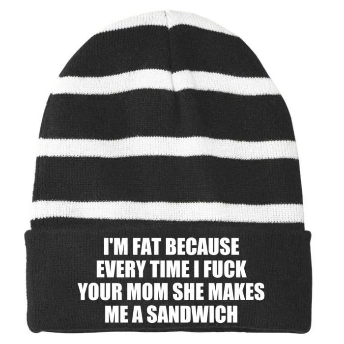 I'm Fat Because Every Time I Fuck Your Mom She Makes Me A Sandwich Striped Beanie with Solid Band