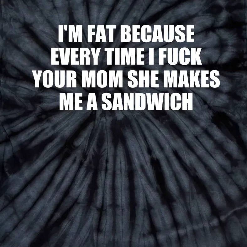 I'm Fat Because Every Time I Fuck Your Mom She Makes Me A Sandwich Tie-Dye T-Shirt