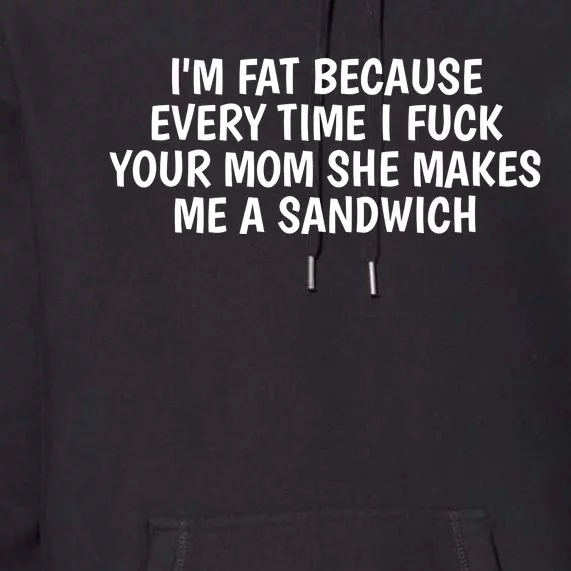 I'm Fat Because Every Time I Fuck Your Mom She Makes Me A Sandwich Premium Hoodie