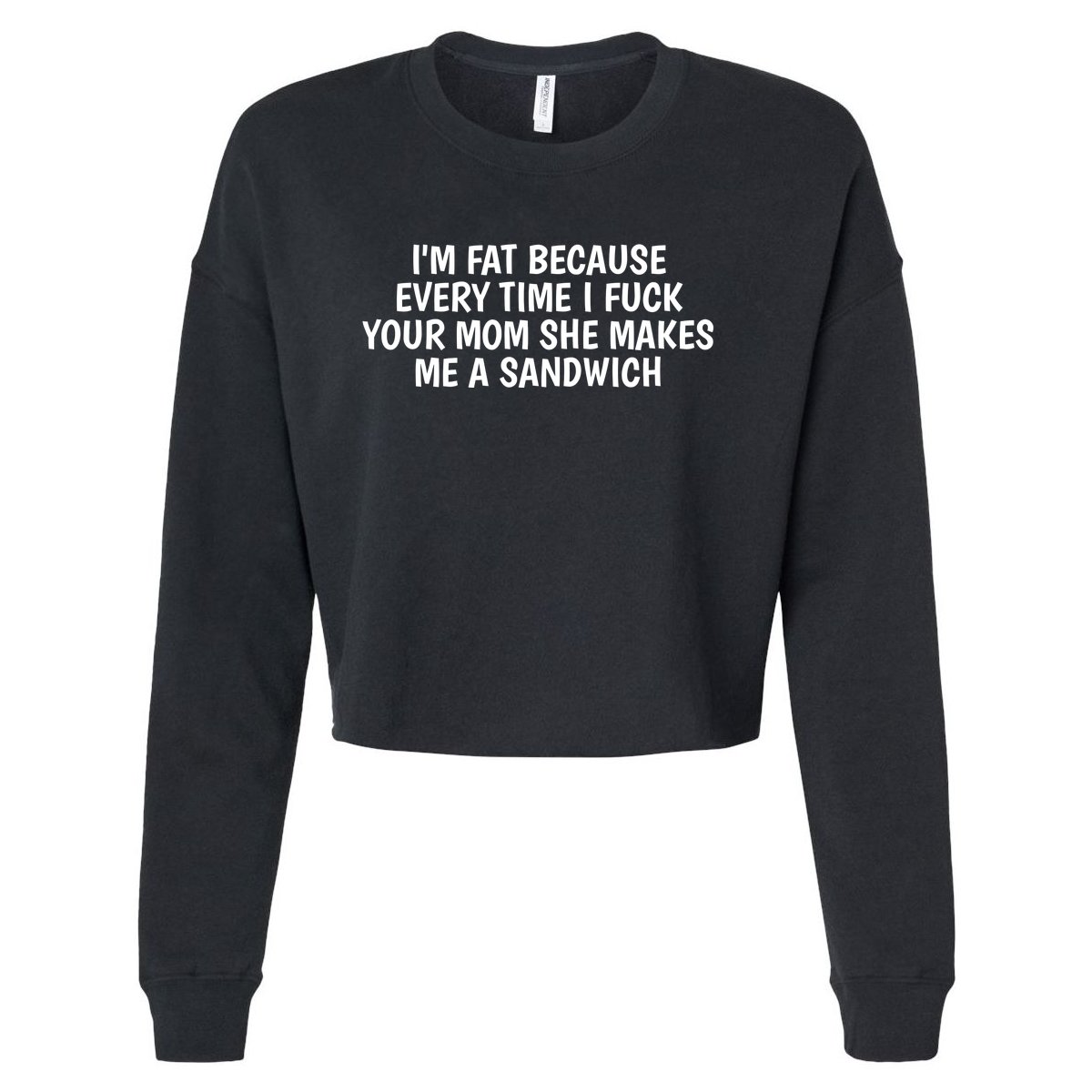 Im Fat Because Every Time I Fuck Your Mom She Makes Me A Sandwich Cropped Pullover Crew TeeShirtPalace