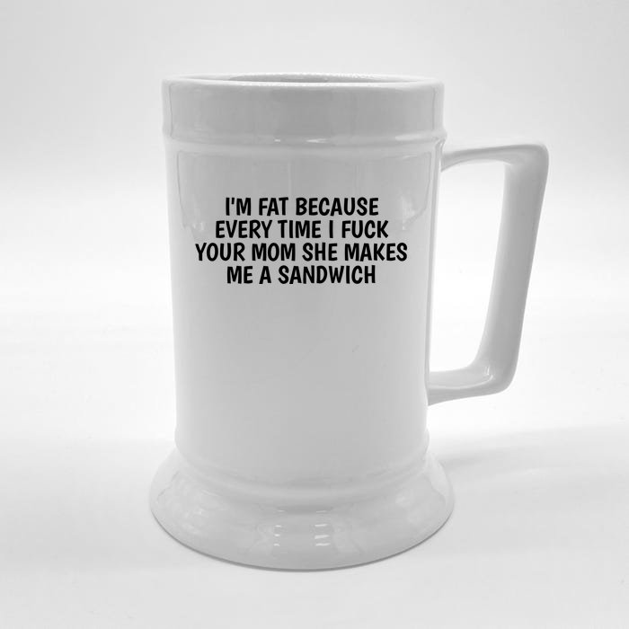 I'm Fat Because Every Time I Fuck Your Mom She Makes Me A Sandwich Front & Back Beer Stein