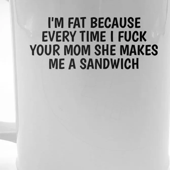 I'm Fat Because Every Time I Fuck Your Mom She Makes Me A Sandwich Front & Back Beer Stein