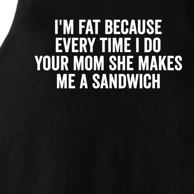 IM Fat Because Every Time I Fuck Your Mom She Makes Me A Sandwich Ladies Tri-Blend Wicking Tank