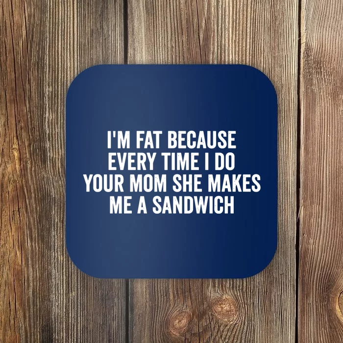 IM Fat Because Every Time I Fuck Your Mom She Makes Me A Sandwich Coaster