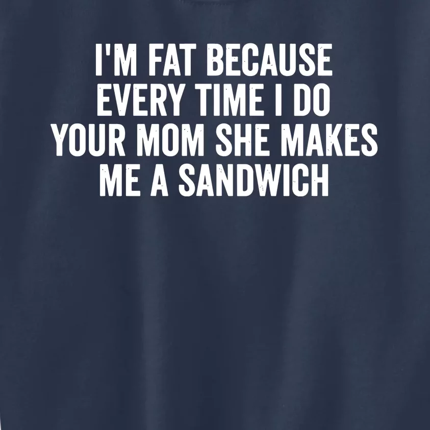 IM Fat Because Every Time I Fuck Your Mom She Makes Me A Sandwich Kids Sweatshirt