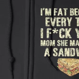 IM Fat Because Your Mom Makes Me A Sandwich Full Zip Hoodie