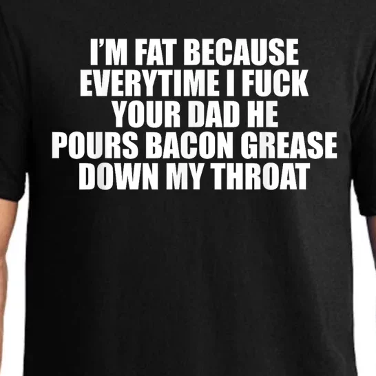 Im Fat Because Everytime I Fuck Your Dad He Pour Bacon Grease Down My Throat Pajama Set