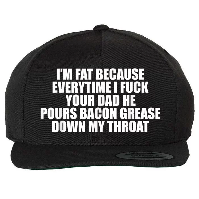 Im Fat Because Everytime I Fuck Your Dad He Pour Bacon Grease Down My Throat Wool Snapback Cap