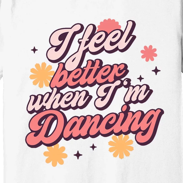 I Feel Better When IM Dancing Dancing Love Line Premium T-Shirt