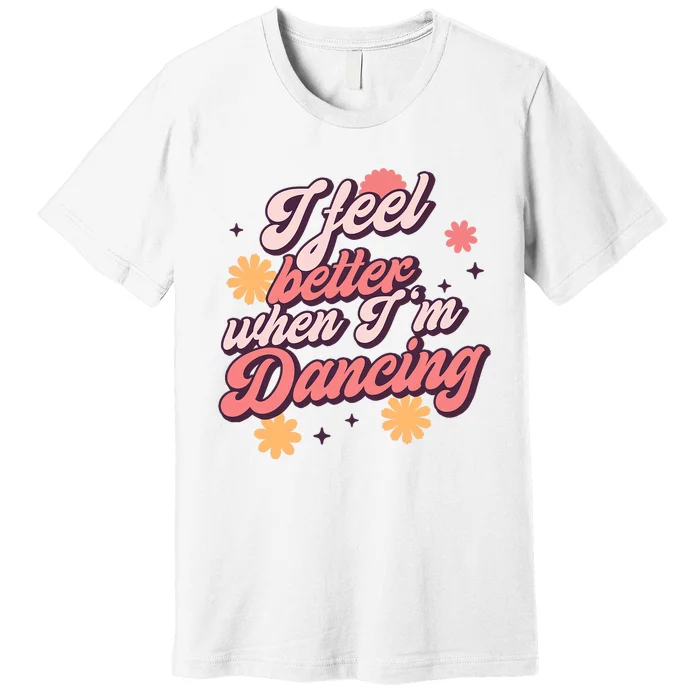 I Feel Better When IM Dancing Dancing Love Line Premium T-Shirt