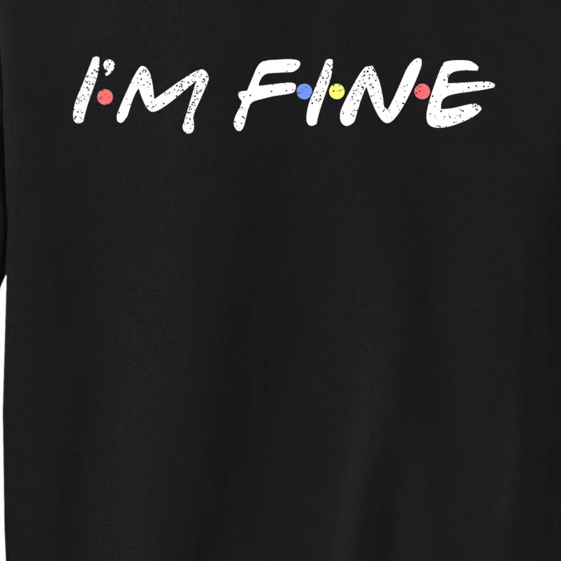 I'M FINE Funny I'm Fine Gift For Friends TShirt Tall Sweatshirt