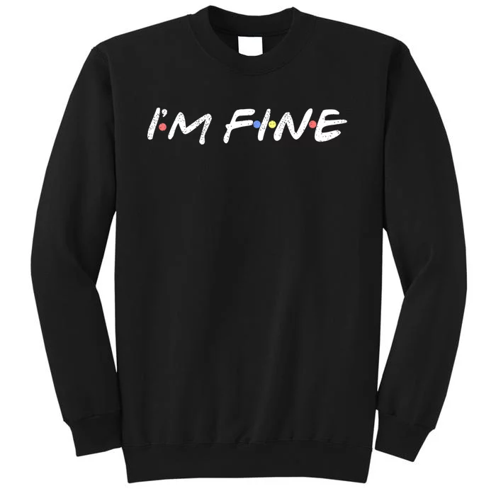 I'M FINE Funny I'm Fine Gift For Friends TShirt Tall Sweatshirt