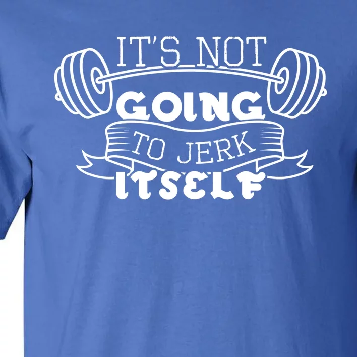 Inappropriate Funny Gift Its Not Going To Jerk Its Workout Cute Gift Tall T-Shirt