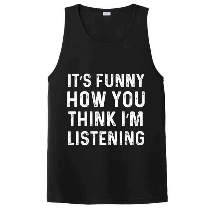 Its Funny How You Think Im Listening Funny Distressed Cute Gift Performance Tank