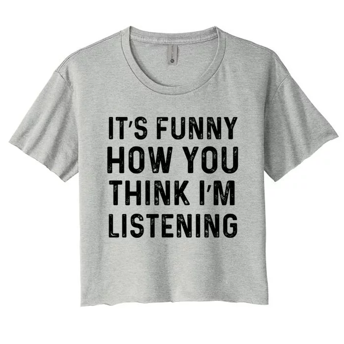 Its Funny How You Think Im Listening Funny Distressed Cute Gift Women's Crop Top Tee