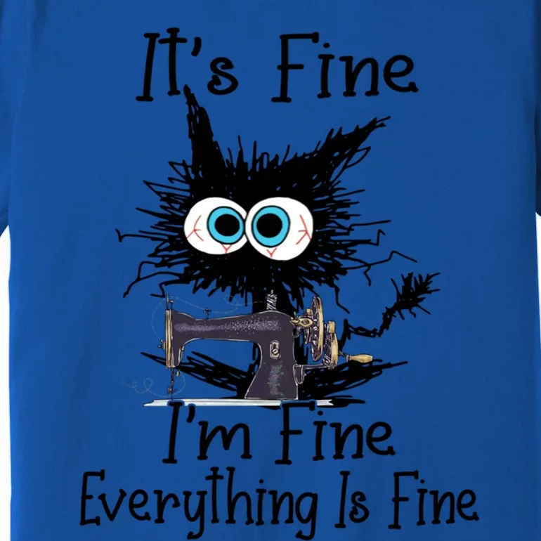 ItS Fine I Am Fine Everything Is Fine Sewing Cat Meaningful Gift Premium T-Shirt