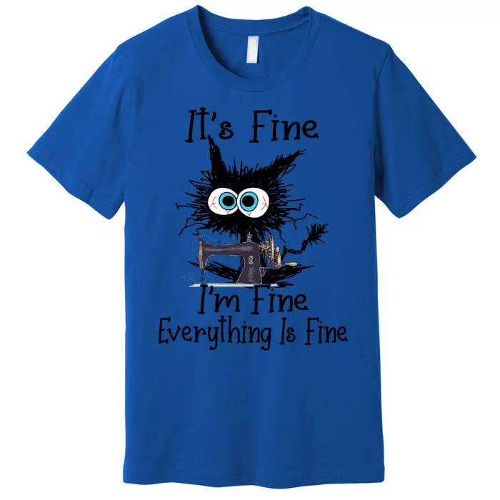 ItS Fine I Am Fine Everything Is Fine Sewing Cat Meaningful Gift Premium T-Shirt