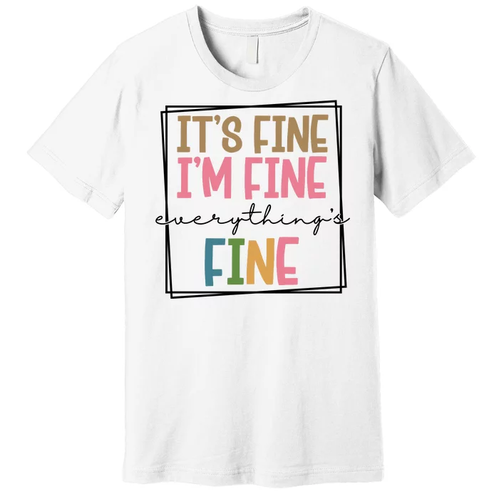 Its Fine Im Fine Everything Is Fine Funny Quote Premium T-Shirt