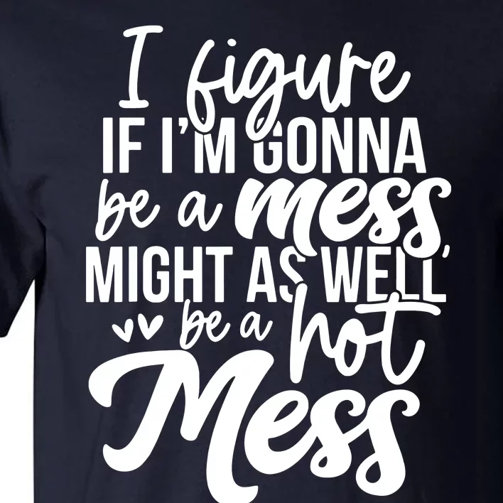 I Figure If IM Gonna Be A Mess Might As Well Be A Hot Mess Tall T-Shirt