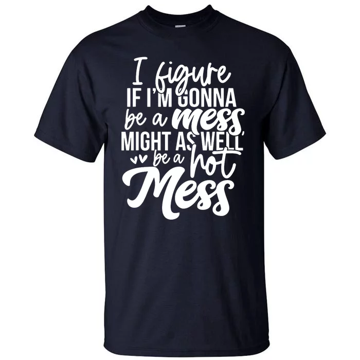 I Figure If IM Gonna Be A Mess Might As Well Be A Hot Mess Tall T-Shirt