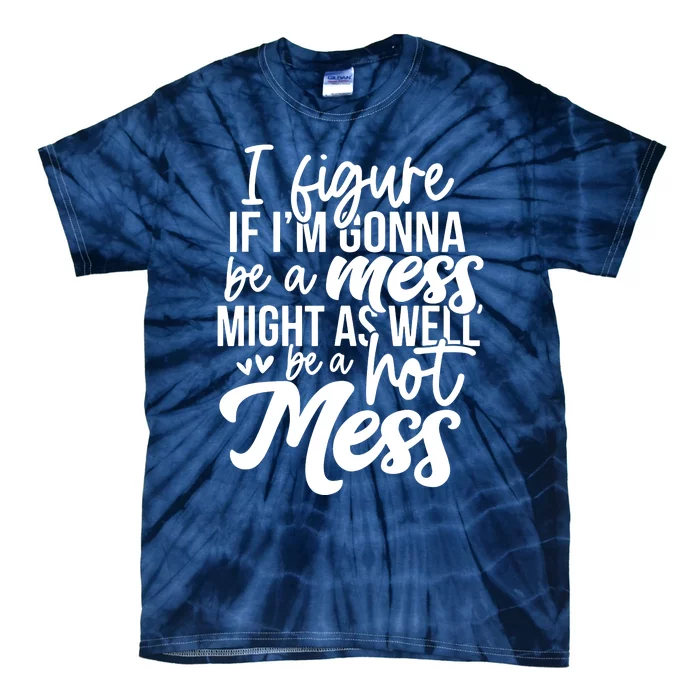 I Figure If IM Gonna Be A Mess Might As Well Be A Hot Mess Tie-Dye T-Shirt