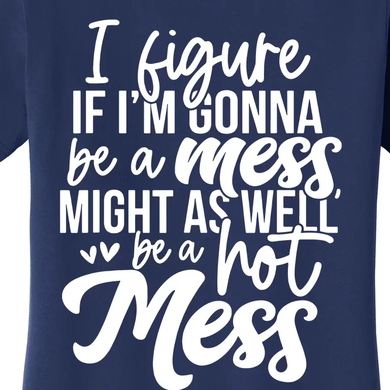 I Figure If IM Gonna Be A Mess Might As Well Be A Hot Mess Women's T-Shirt