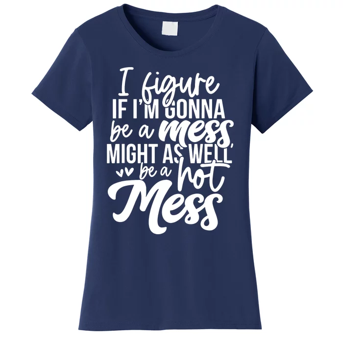 I Figure If IM Gonna Be A Mess Might As Well Be A Hot Mess Women's T-Shirt