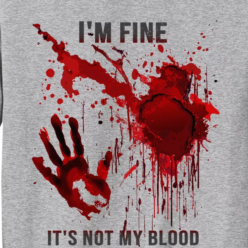 IM Fine ItS Not My Blood Splatter Blood Stained Bloody Tall Sweatshirt