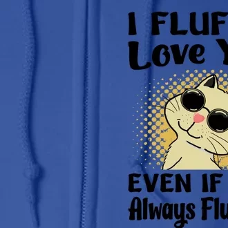 I Fluffin Love You Even If You Always Fluff Up Gift Funny Cat Gift Full Zip Hoodie