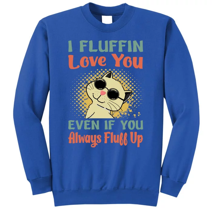 I Fluffin Love You Even If You Always Fluff Up Gift Funny Cat Gift Sweatshirt