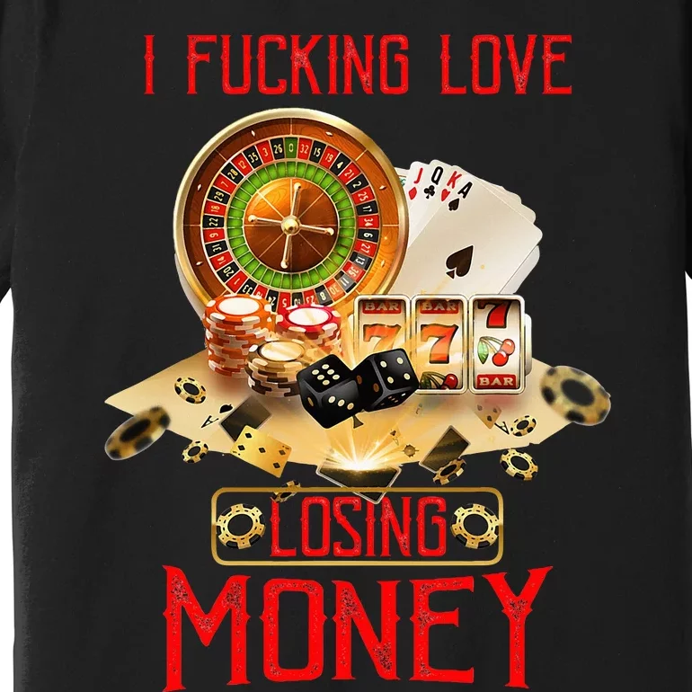 I Fucking Love Losing Money In Casino Premium T-Shirt