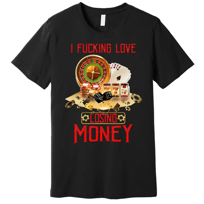 I Fucking Love Losing Money In Casino Premium T-Shirt