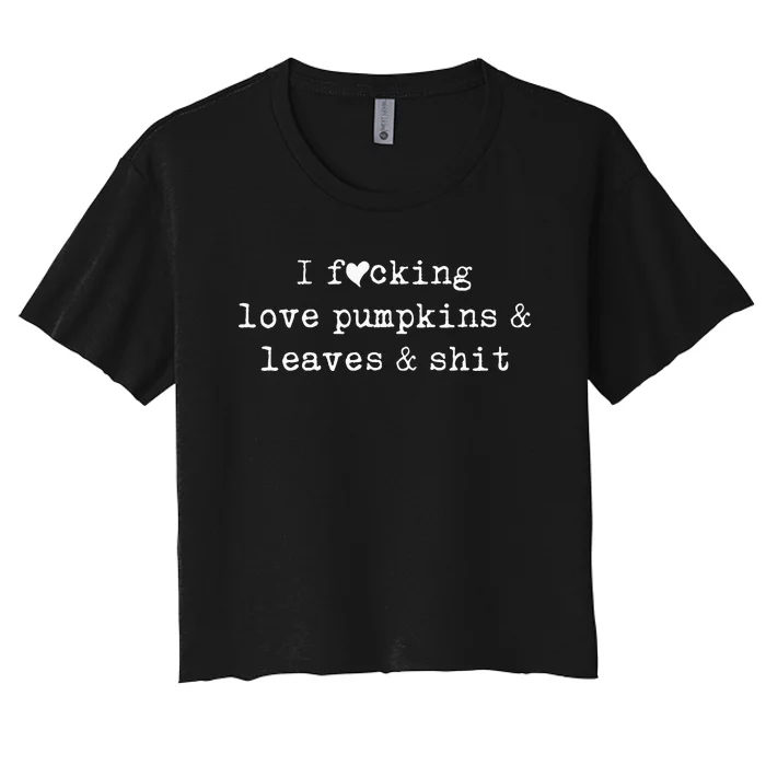 I Fucking Love Pumpkins Leaves And Shit Funny Women's Crop Top Tee