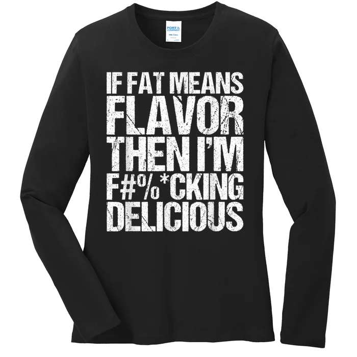 If Fat Means Flavor Then IM Fucking Delicious Ladies Long Sleeve Shirt