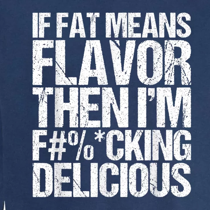 If Fat Means Flavor Then IM Fucking Delicious Garment-Dyed Sweatshirt