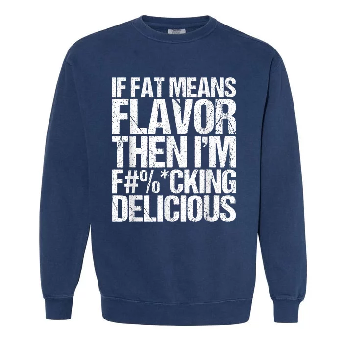 If Fat Means Flavor Then IM Fucking Delicious Garment-Dyed Sweatshirt