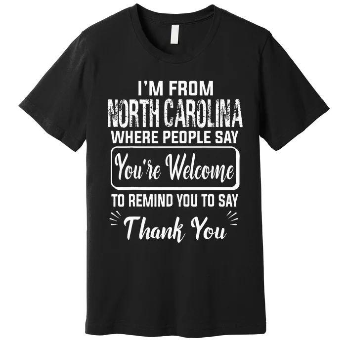 IM From North Carolina Where People Say YouRe Welcome To Premium T-Shirt